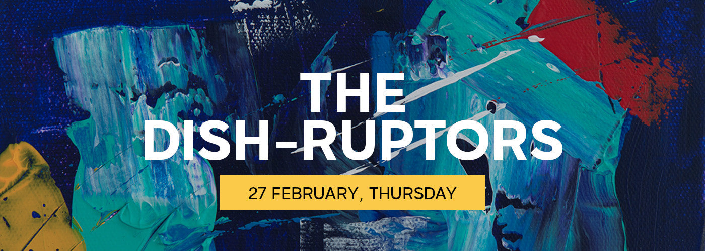 27th Feb - THE DISH-RUPTORS